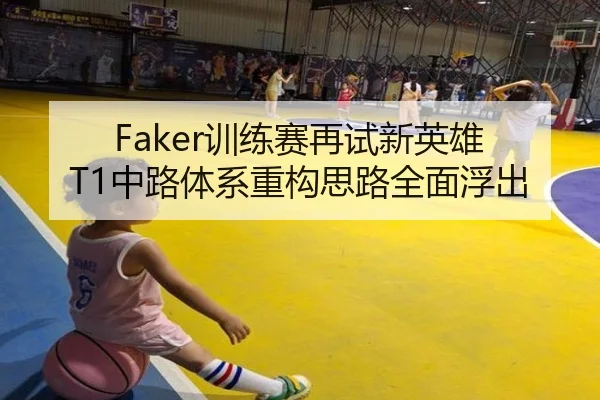 Faker训练赛再试新英雄 T1中路体系重构思路全面浮出